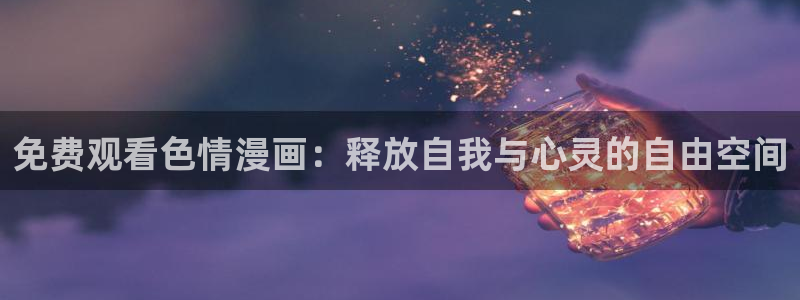 汗汗汗漫画sss：免费观看色情漫画：释放自我与心灵的自由空间