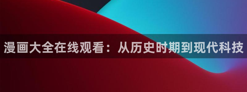 汗汗漫画安卓版app下载：漫画大全在线观看：从历史时期到现代科技