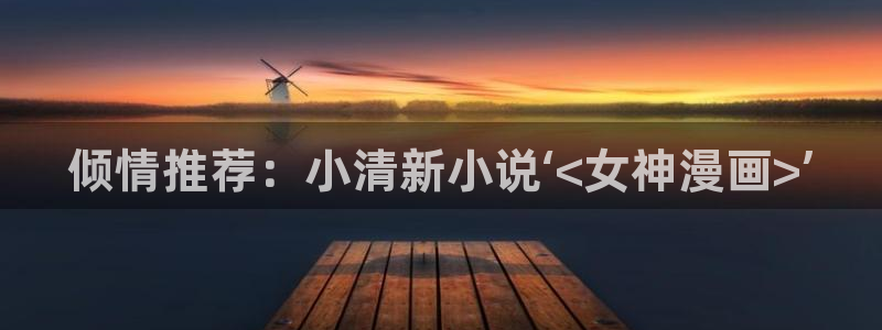 歪歪漫画汗汗漫画页页网站：倾情推荐：小清新小说‘<女神漫画>’