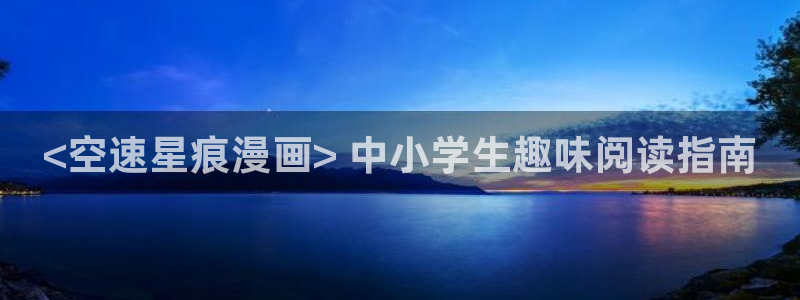 艳母汗汗漫画：<空速星痕漫画> 中小学生趣味阅读指南
