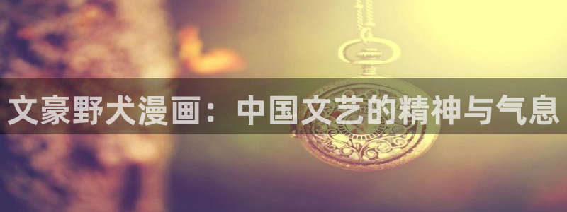 汗汗漫画网在线看：文豪野犬漫画：中国文艺的精神与气息