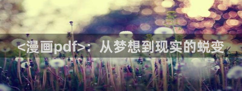 汗汗漫画歪歪漫画首页：<漫画pdf>：从梦想到现实的蜕变