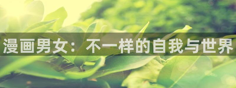 汗汗漫画在线进入：漫画男女：不一样的自我与世界